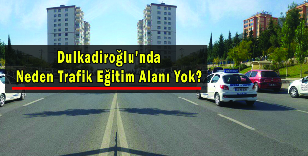 Dulkadiroğlu’nda Neden Trafik Eğitim Alanı Yok