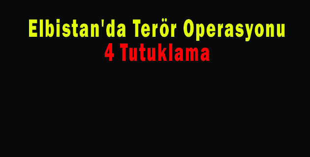 Elbistan’da Terör Operasyonunda 4 Tutuklama