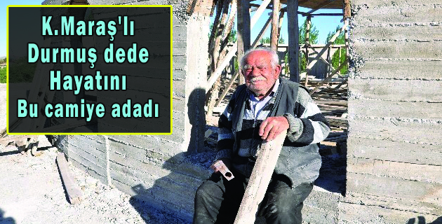 K.Maraş’lı Durmuş dede hayatını bu camiye adadı