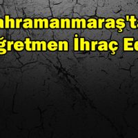 Kahramanmaraş’ta 77 Öğretmen İhraç Edildi