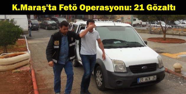 Kahramanmaraş’ta Fetö Operasyonu 21 Gözaltı