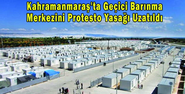 Kahramanmaraş’ta Geçici Barınma Merkezini Protesto Yasağı Uzatıldı