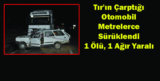 Tır Otomobil İle Çarpıştı 1 Ölü, 1 Ağır Yaralı