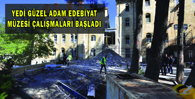 YEDİ GÜZEL ADAM EDEBİYAT MÜZESİ ÇALIŞMALARI BAŞLADI