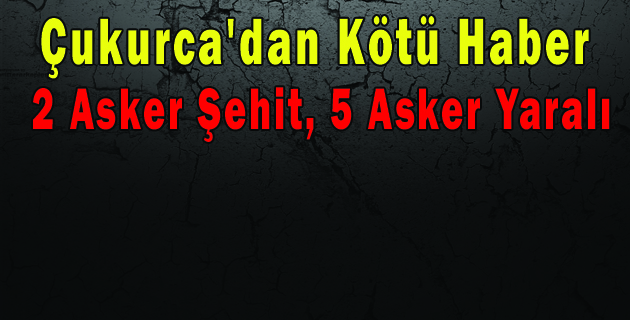 Çukurca’da Çatışma Çıktı! 2 Asker Şehit, 5 Asker Yaralı