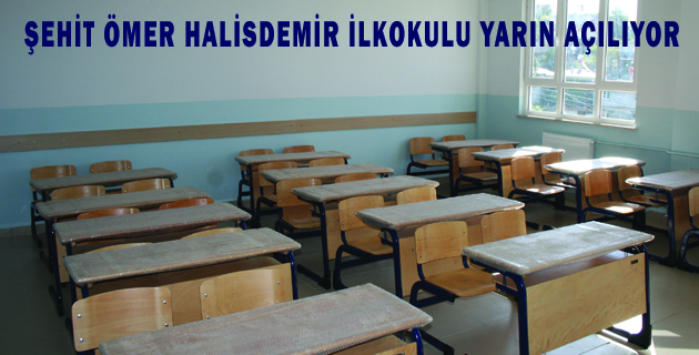 ŞEHİT ÖMER HALİSDEMİR İLKOKULU YARIN AÇILIYOR