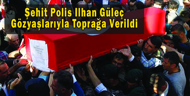 Şehit Polis Ilhan Güleç, Gözyaşlarıyla Toprağa Verildi