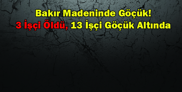 Bakır Madeninde Göçük! 3 İşçi Öldü, 13 İşçi Göçük Altında