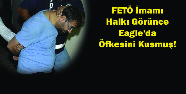 FETÖ İmamı Halkı Görünce Eagle’da Öfkesini Kusmuş!