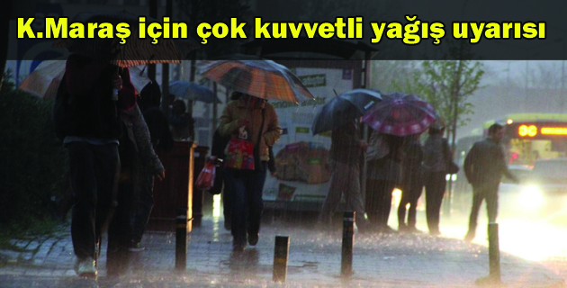 K.Maraş için çok kuvvetli yağış uyarısı