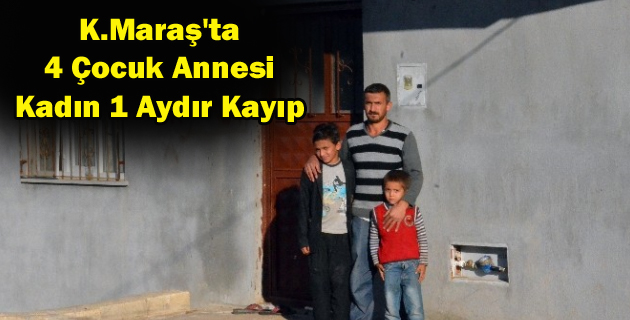 K.Maraş’ta 4 Çocuk Annesi Kadın 1 Aydır Kayıp