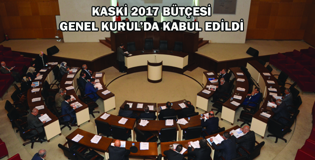 KASKİ 2017 BÜTÇESİ GENEL KURUL’DA KABUL EDİLDİ