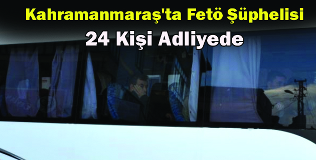 Kahramanmaraş’ta Fetö Şüphelisi 24 Kişi Adliyede