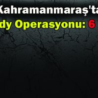 Kahramanmaraş’ta Fetöpdy Operasyonu 6 Gözaltı