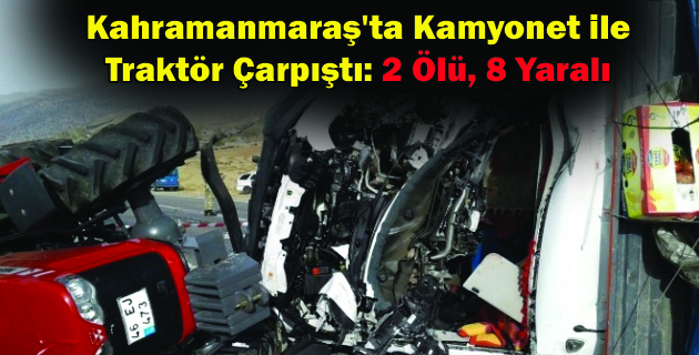 Kahramanmaraş’ta Kamyonet ile Traktör Çarpıştı 2 Ölü, 8 Yaralı