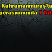 Kahramanmaraş’ta PKK Operasyonunda 7 Tutuklama