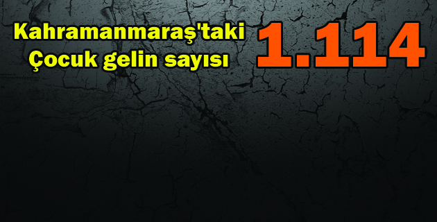 Kahramanmaraş’taki çocuk gelin sayısı 1114