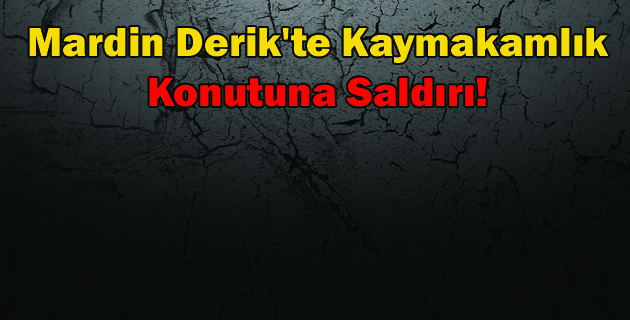 Mardin Derik’te Kaymakamlık Konutuna Saldırı!