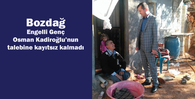 Pazarcık Belediye Başkanı Yakup Hamdi Bozdağ,Engelli Genç Osman Kadiroğlu’nun talebine kayıtsız kalmadı.