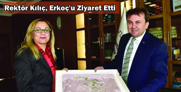 Rektör Kılıç, Erkoç’u Ziyaret Etti