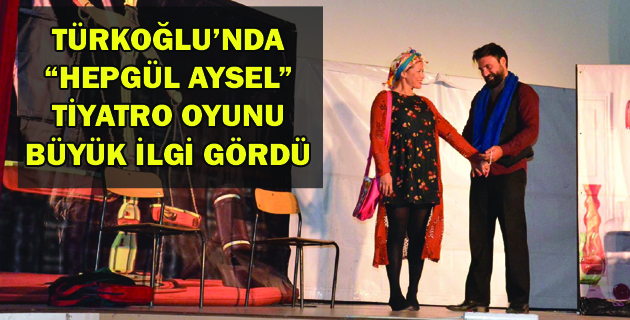 TÜRKOĞLU’NDA “HEPGÜL AYSEL” TİYATRO OYUNU BÜYÜK İLGİ GÖRDÜ