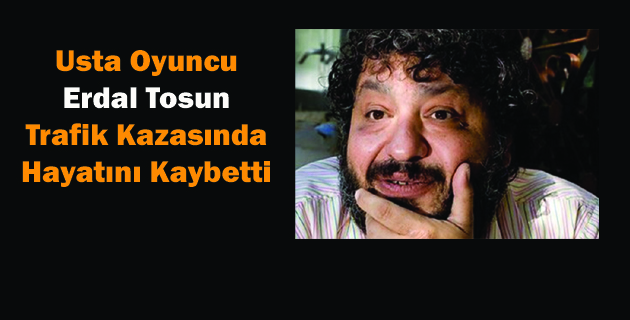 Oyuncu Erdal Tosun Hayatını Kaybetti