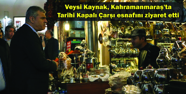 Veysi Kaynak,Tarihi Kapalı Çarşı esnafını ziyaret etti