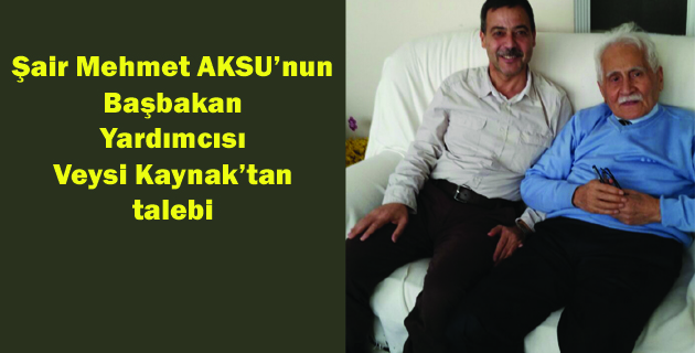 Şair Mehmet AKSU’nun Başbakan Yardımcısı Veysi Kaynak’tan talebi