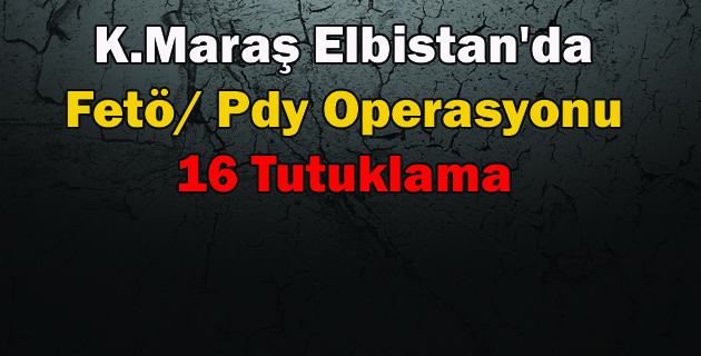 Elbistan’da Fetö Pdy Operasyonuna 16 Tutuklama