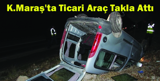 K.Maraş’ta Ticari Araç Takla Attı, 1 Kişi Yaralandı