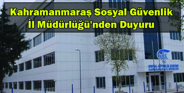 Kahramanmaraş Sosyal Güvenlik İl Müdürlüğü’nden Duyuru