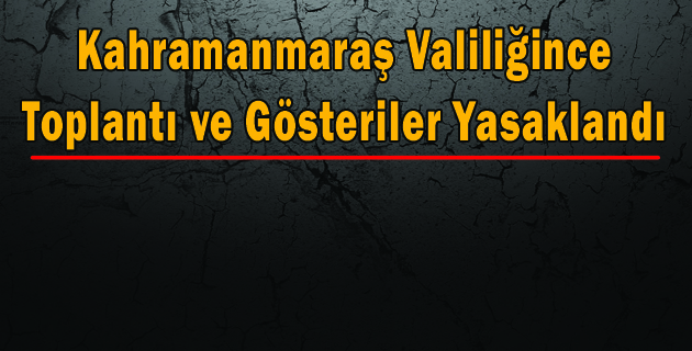 Kahramanmaraş Valiliğince Toplantı ve Gösteriler Yasaklandı