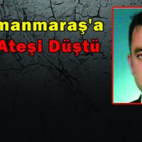Kahramanmaraş’a Şehit Ateşi Düştü
