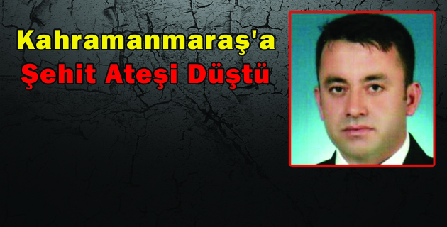 Kahramanmaraş’a Şehit Ateşi Düştü