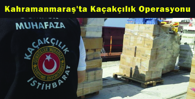 Kahramanmaraş’ta Kaçakçılık Operasyonu