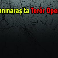 Kahramanmaraş’ta Terör Operasyonu