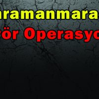 Kahramanmaraş’ta Terör Operasyonu