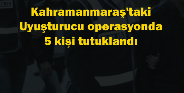 Kahramanmaraş’ta Uyuşturucu Operasyonu