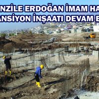 TENZİLE ERDOĞAN İMAM HATİP VE PANSİYON İNŞAATI DEVAM EDİYOR