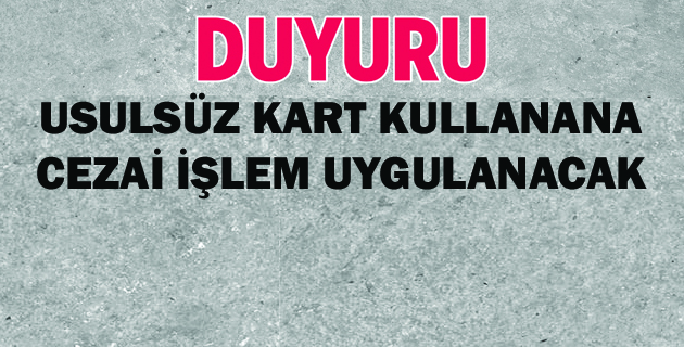 USULSÜZ KART KULLANANA CEZAİ İŞLEM UYGULANACAK