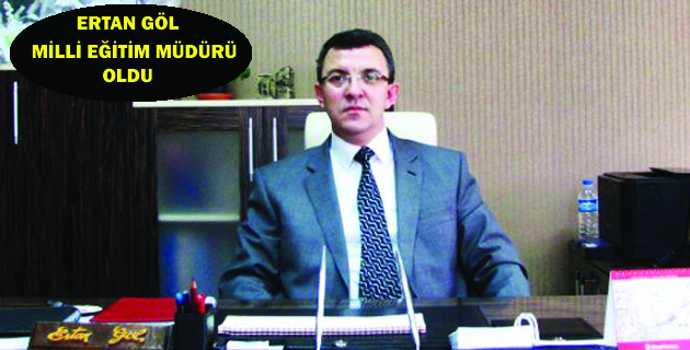 ERTAN GÖL MİLLÎ EĞİTİM MÜDÜRÜ OLDU