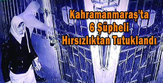 Kahramanmaraş’ta 6 Şüpheli Hırsızlıktan Tutuklandı