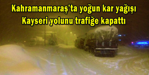 Kahramanmaraş’ta etkili olan yoğun kar yağışı Kayseri yolunu trafiğe kapattı