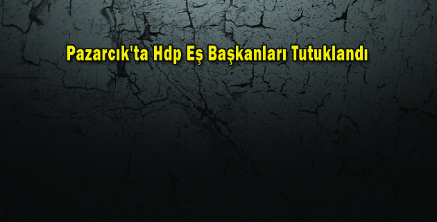 Pazarcık’ta Hdp Eş Başkanları Tutuklandı