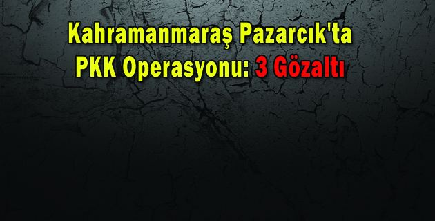 Pazarcık’ta PKK Operasyonu 3 Gözaltı