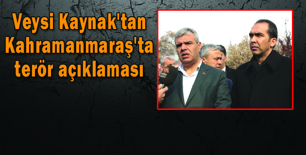 Veysi Kaynak’tan Kahramanmaraş’ta terör açıklaması