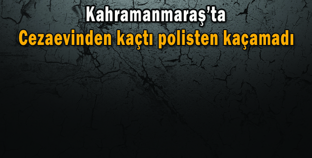 Cezaevinden kaçtı polisten kaçamadı