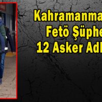 Kahramanmaraş’ta Fetö Şüphelisi 12 Asker Adliyede