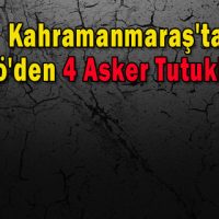 Kahramanmaraş’ta Fetö’den 4 Asker Tutuklandı