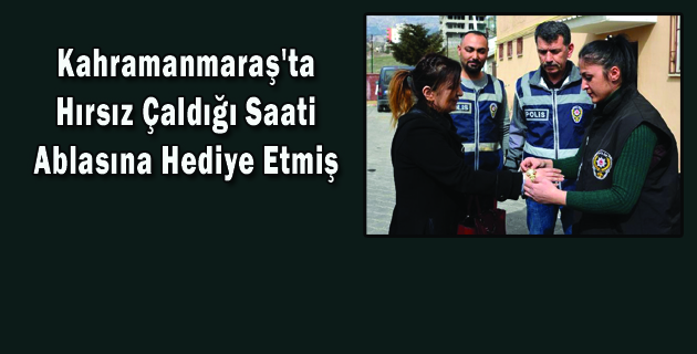 Kahramanmaraş’ta Hırsız Çaldığı Saati Ablasına Hediye Etmiş